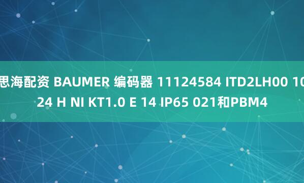 思海配资 BAUMER 编码器 11124584 ITD2LH00 1024 H NI KT1.0 E 14 IP65 021和PBM4