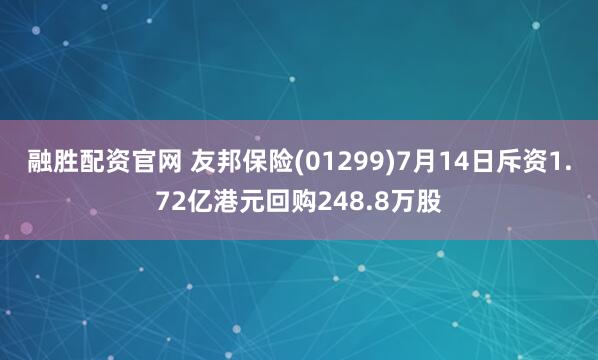 融胜配资官网 友邦保险(01299)7月14日斥资1.72亿港元回购248.8万股