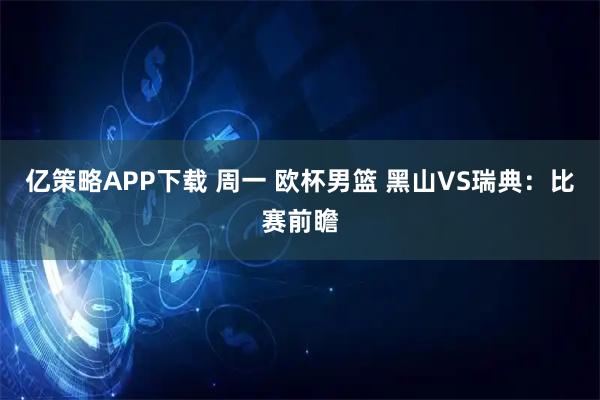 亿策略APP下载 周一 欧杯男篮 黑山VS瑞典：比赛前瞻