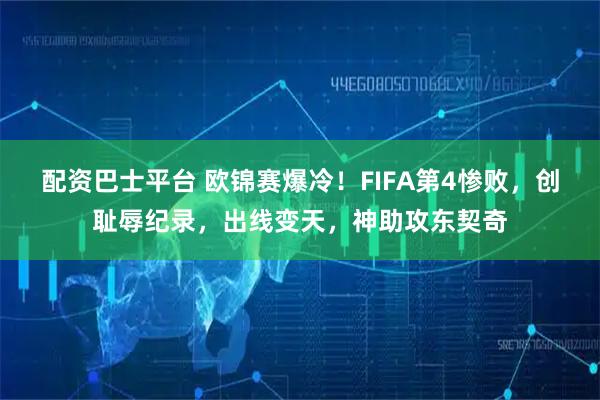 配资巴士平台 欧锦赛爆冷！FIFA第4惨败，创耻辱纪录，出线变天，神助攻东契奇