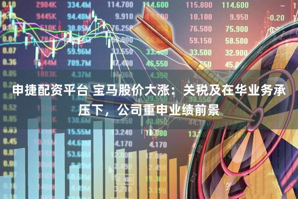 申捷配资平台 宝马股价大涨：关税及在华业务承压下，公司重申业绩前景
